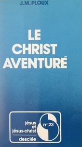Jean-Marie Ploux et J. Doré - Le Christ aventuré - Propositions sur la foi chrétienne à partir d'une expérience de la Mission de France.
