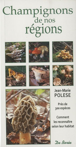 Jean-Marie Polese - Champignons de nos régions - Près de 300 espèces, Comment les reconnaître selon leur habitat.