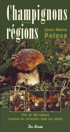 Jean-Marie Polese - Champignons de nos régions - Près de 300 espèces, les reconnaître selon leur habitat.