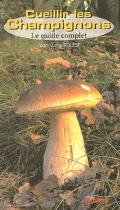 Jean-Marie Polese - Cueillir les champignons - Le guide complet.