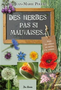 Jean-Marie Polese - Des herbes pas si mauvaises... - Bien les utiliser au jardin, à la cuisine....