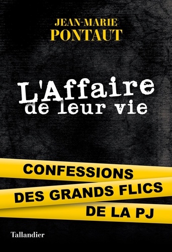 L'affaire de leur vie. Confessions des grands flics de la PJ