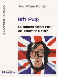 Jean-Marie Pottier - Brit Pulp - La britpop selon Pulp de Thatcher à Blair.