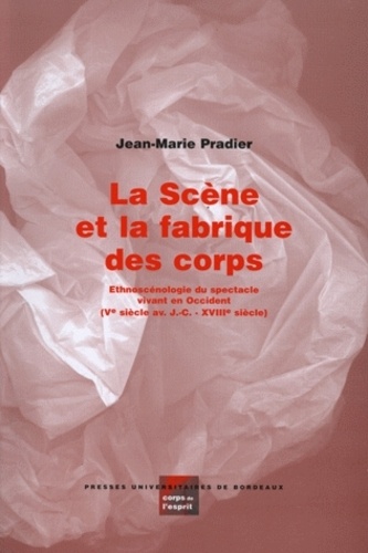 Jean-Marie Pradier - La Scene Et La Fabrique Des Corps. Ethnoscenologie Du Spectacle Vivant En Occident, 5e Siecle Avant J-C - 18e Siecle.