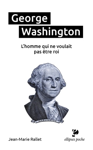 Jean-Marie Rallet - George Washington, l’homme qui ne voulait pas être roi.
