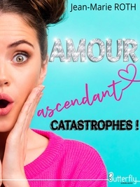 Jean-Marie Roth - Amour ascendant catastrophes !.