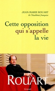 Jean-Marie Rouart - Cette opposition qui s'appelle la vie.