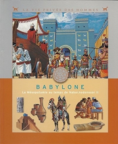 Jean-Marie Ruffieux - Babylone - La Mésopotamie au temps de Nabuchodonosor II.