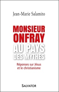 Jean-Marie Salamito - Monsieur Onfray au pays des mythes - Réponses sur Jésus et le christianisme.