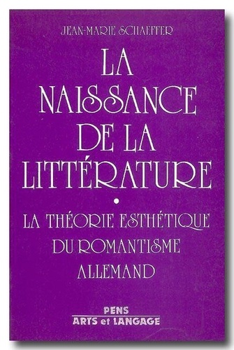 Jean-Marie Schaeffer - Naissance De La Litterature. La Theorie Esthetique Du Romantisme Allemand.
