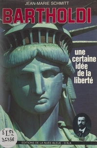Jean-Marie Schmitt - Bartholdi - Une certaine idée de la liberté.