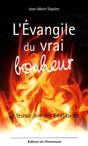 Jean-Marie Ségalen - L'Evangile du vrai bonheur - Le feu de joie des Béatitudes.