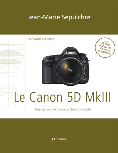 Le Canon 5D Mark III. Réglages, tests techniques et objectifs conseillés