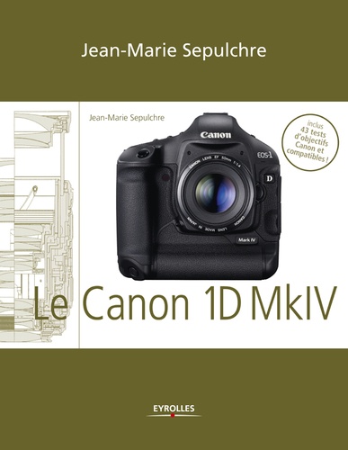 Le Canon EOS 1D Mark IV. Réglages, tests techniques et objectifs conseillés - Inclus 43 tests d'objectifs Canon et compatibles