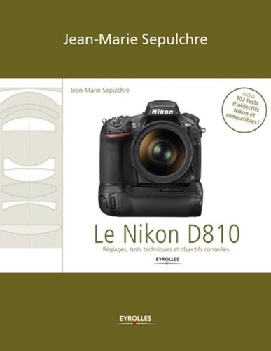 Le Nikon D810. Réglages, tests techniques et objectifs conseillés (inclus 103 tests d’objectifs Nikon et compatibles)