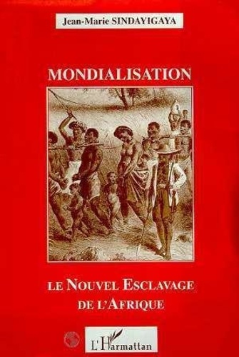 Jean-Marie Sindayigaya - Mondialisation : le nouvel esclavage de l'Afrique.
