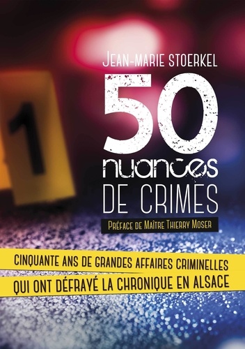 50 nuances de crimes. Cinquante ans de grandes affaires criminelles qui ont défrayé la chronique en Alsace