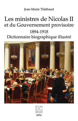 Les ministres de Nicolas II et du Gouvernement provisoire. 1894-1918 - Dictionnaire biographique illustré