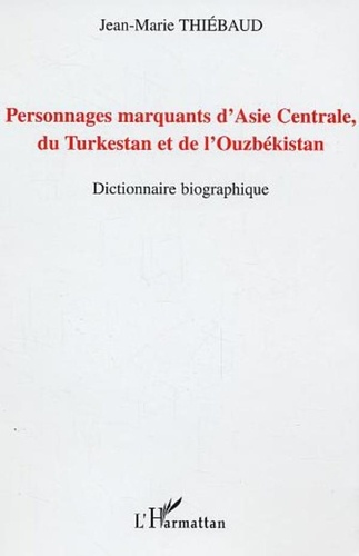 Jean-Marie Thiébaud - Personnages marquants d'Asie Centrale, du Turkestan et de l'Ouzbekistan - Dictionnaire biographique.