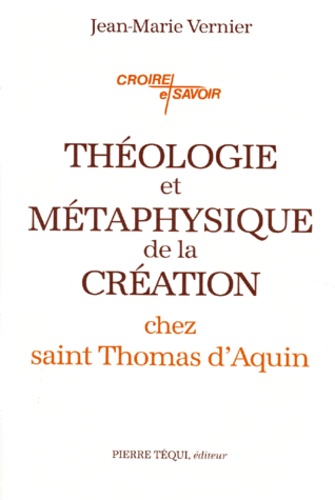 Jean-Marie Vernier - Théologie et métaphysique de la création chez saint Thomas d'Aquin.