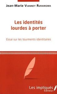 Jean-Marie Vianney Rurangwa - Les identités lourdes à porter - Essai sur les tourments identitaires.