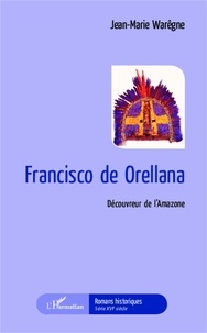 Jean-Marie Warêgne - Francisco de Orellana - Découvreur de l'Amazone.