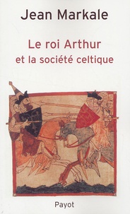 Jean Markale - Le roi Arthur et la société celtique.