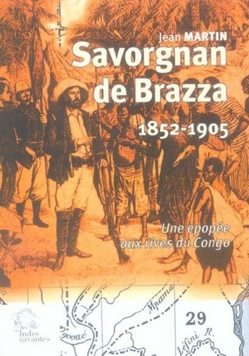 Jean Martin - Savorgnan de Brazza (1852-1905) - Une épopée aux rives du Congo.