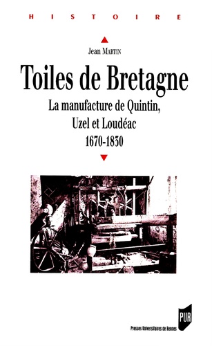 Jean Martin - Toiles De Bretagne. La Manufacture De Quintin, Uzel Et Loudeac 1670-1830.