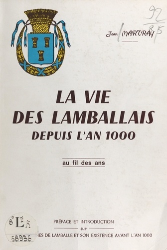 La vie des Lamballais depuis l'an 1000, au fil des ans. Précédé de Les origines de Lamballe et son existence avant l'an 1000