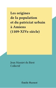 Jean Massiet du Biest et  Collectif - Les origines de la population et du patriciat urbain à Amiens (1109-XIVe siècle).