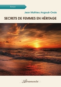Jean-Mathieu Angoué-Ondo - Secrets de femmes en héritage.