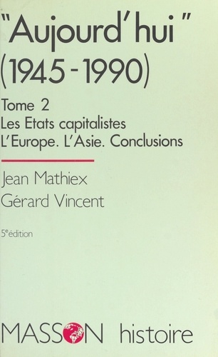 Aujourd'Hui (De 1945 A 1990). Tome 2, Les Etats Capitalistes, L'Europe, L'Asie, Conclusions, 5eme Edition 1994