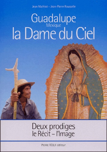 Jean Mathiot et Jean-Pierre Rousselle - La Dame du Ciel, Guadalupe (Mexique) - Deux prodiges, le récit - l'image.