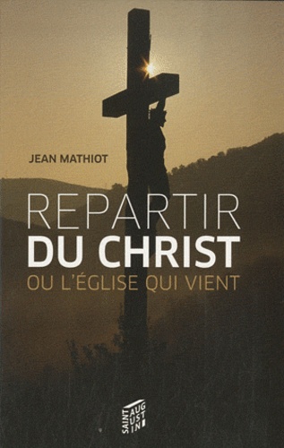 Jean Mathiot - Repartir du Christ (Jean-Paul II) - Ou l'église qui vient.