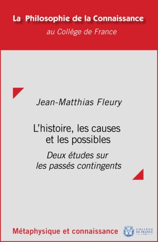 Jean-Matthias Fleury - L'histoire, les causes et les possibles - Deux études sur les passés contingents.