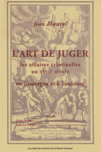 Jean Maurel - L'art de juger les affaires criminelles au XVIIIe siècle en Rouergue et à Toulouse.