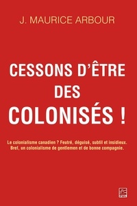 Jean-Maurice Arbour - Cessons d'être des colonisés!.