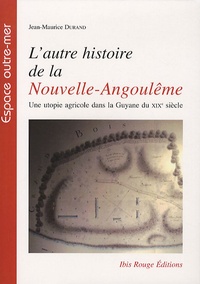 Jean-Maurice Durand - L'autre histoire de la Nouvelle-Angoulême - Une utopie agricole dans la Guyane du XIXe siècle.