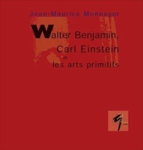 Jean-Maurice Monnoyer - Walter Benjamin, Carl Einstein et les arts primitifs.