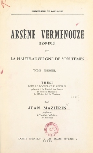 Arsène Vermenouze, 1850-1910, et la Haute-Auvergne de son temps (1). Thèse pour le Doctorat ès lettres présentée à la Faculté des lettres et sciences humaines de l'Université de Toulouse