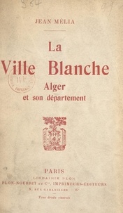 Jean Mélia - La ville blanche - Alger et son département.