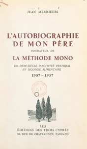 Jean Merrheim et Josué Jéhouda - L'autobiographie de mon père, fondateur de la Méthode Mono - Un demi-siècle d'activité pratique en biologie alimentaire, 1907-1957.
