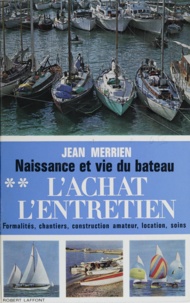 Jean Merrien et Bernard Duval - Naissance et vie du bateau (2) - Formalités, chantiers, construction amateur, location, précautions, soins.