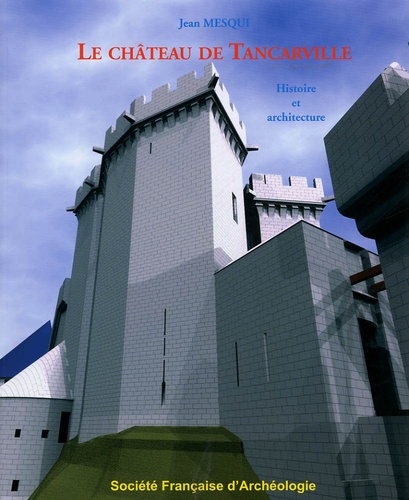 Jean Mesqui - Le château de Tancarville - Histoire et architecture.
