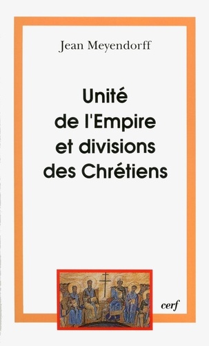 Jean Meyendorff - Unite De L'Empire Et Division Des Chretiens. L'Eglise De 450 A 680.