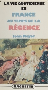 Jean Meyer - La vie quotidienne en France au temps de la Régence.