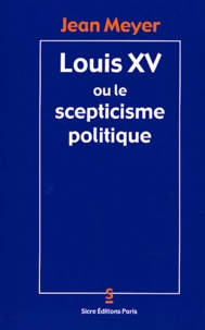 Jean Meyer - Louis XV ou le scepticisme politique.