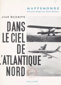 Jean Mézerette et Gaston Bonheur - Dans le ciel de l'Atlantique Nord - L'épopée de l'aviation de Lindbergh au Jet avec une carte.