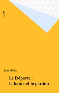 Jean Mialet - Le Déporté : la haine et le pardon.
